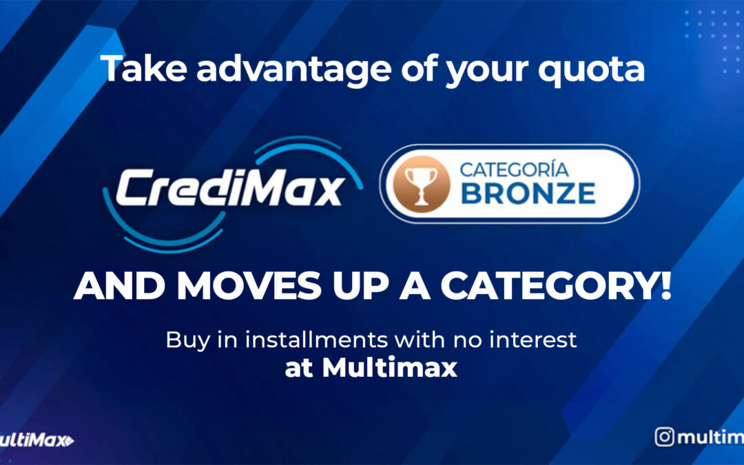 Take advantage of your CrediMax Bronze credit limit and upgrade your status! Make interest-free installment purchases at MultiMax.